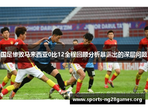 国足惨败马来西亚0比12全程回顾分析暴露出的深层问题