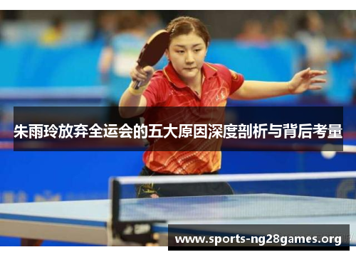 朱雨玲放弃全运会的五大原因深度剖析与背后考量