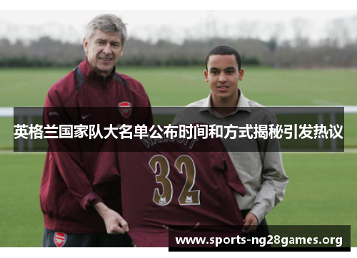 英格兰国家队大名单公布时间和方式揭秘引发热议