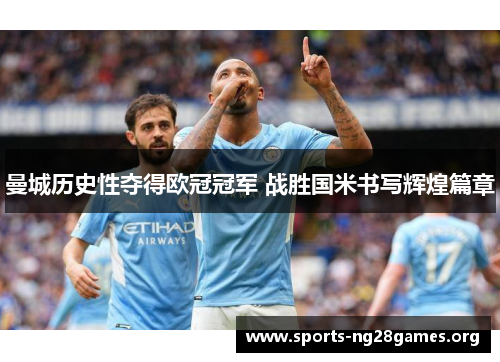 曼城历史性夺得欧冠冠军 战胜国米书写辉煌篇章 曼城历史性夺得欧冠冠军 战胜国米书写辉煌篇章