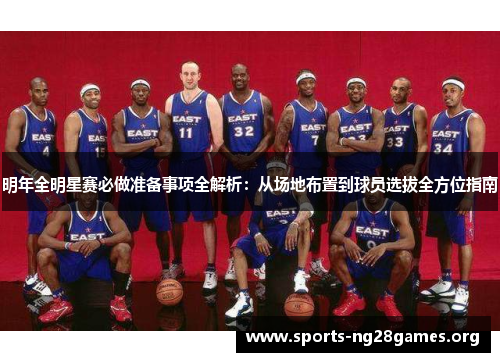 明年全明星赛必做准备事项全解析:从场地布置到球员选拔全方位指南 明年全明星赛必做准备事项全解析:从场地布置到球员选拔全方位指南